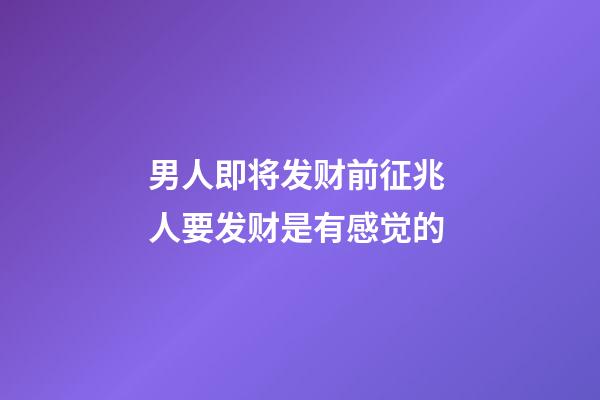男人即将发财前征兆 人要发财是有感觉的